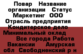 Повар › Название организации ­ Статус-Маркетинг, ООО › Отрасль предприятия ­ Кондитерское дело › Минимальный оклад ­ 30 000 - Все города Работа » Вакансии   . Амурская обл.,Свободненский р-н